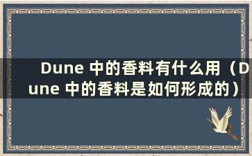 Dune 中的香料有什么用（Dune 中的香料是如何形成的）